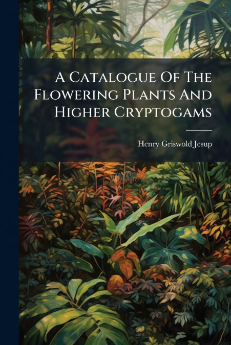 A Catalogue Of The Flowering Plants And Higher Cryptogams