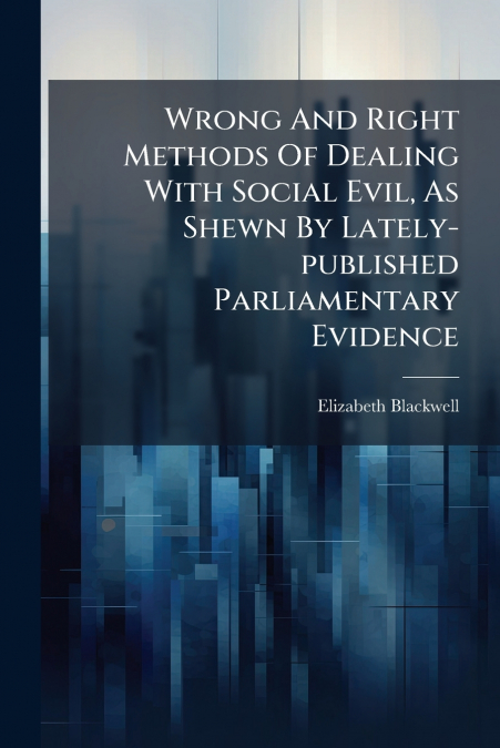 Wrong And Right Methods Of Dealing With Social Evil, As Shewn By Lately-published Parliamentary Evidence