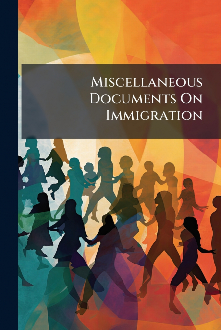 Miscellaneous Documents On Immigration