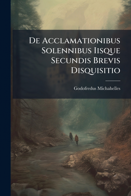 De Acclamationibus Solennibus Iisque Secundis Brevis Disquisitio
