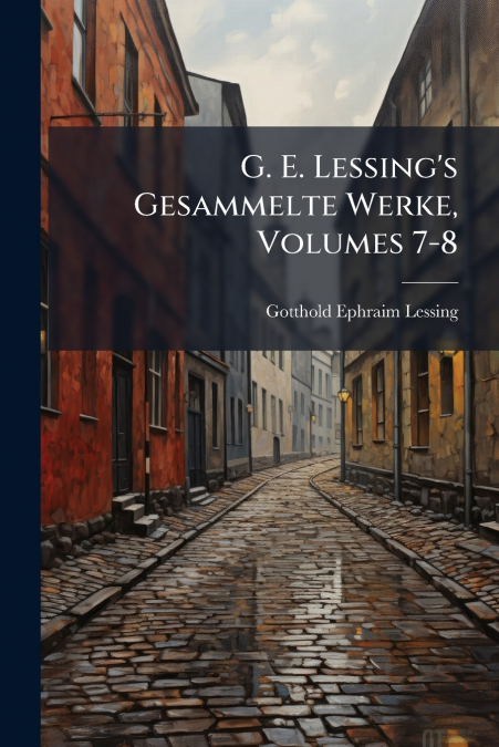 G. E. Lessing’s Gesammelte Werke, Volumes 7-8