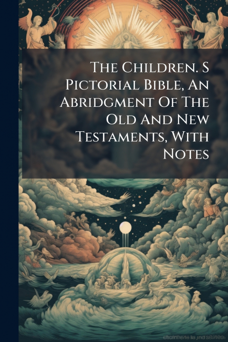 The Children. S Pictorial Bible, An Abridgment Of The Old And New Testaments, With Notes