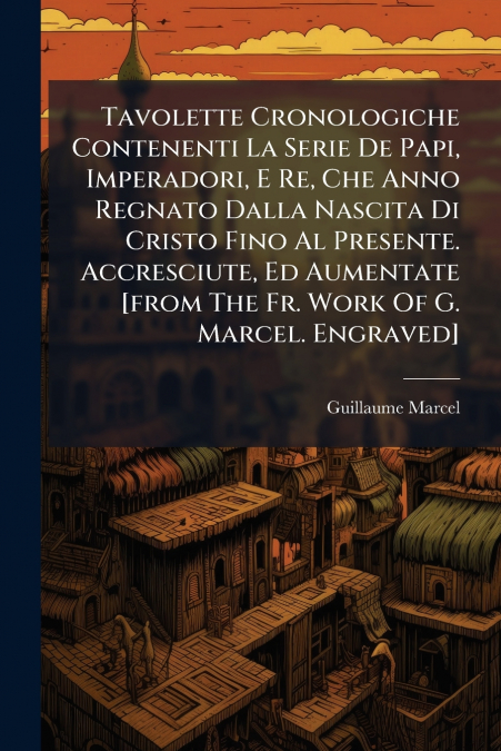 Tavolette Cronologiche Contenenti La Serie De Papi, Imperadori, E Re, Che Anno Regnato Dalla Nascita Di Cristo Fino Al Presente. Accresciute, Ed Aumentate [from The Fr. Work Of G. Marcel. Engraved]