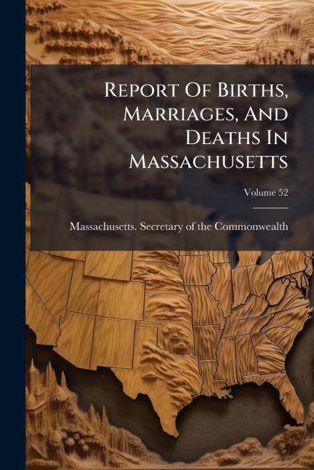 Report Of Births, Marriages, And Deaths In Massachusetts; Volume 52