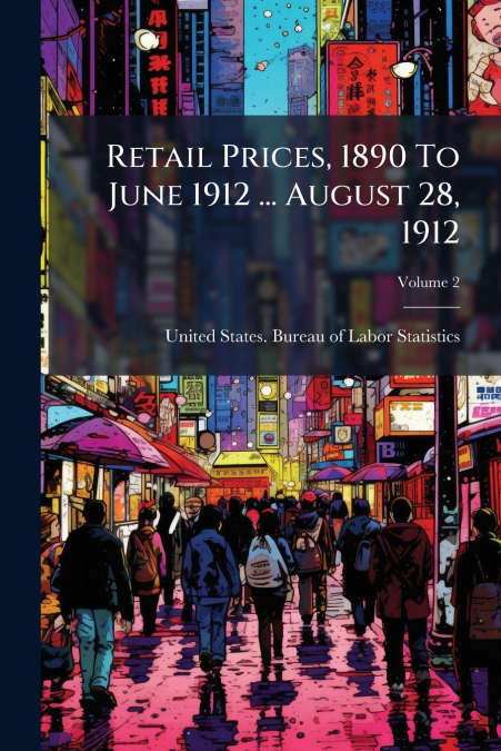 Retail Prices, 1890 To June 1912 ... August 28, 1912; Volume 2