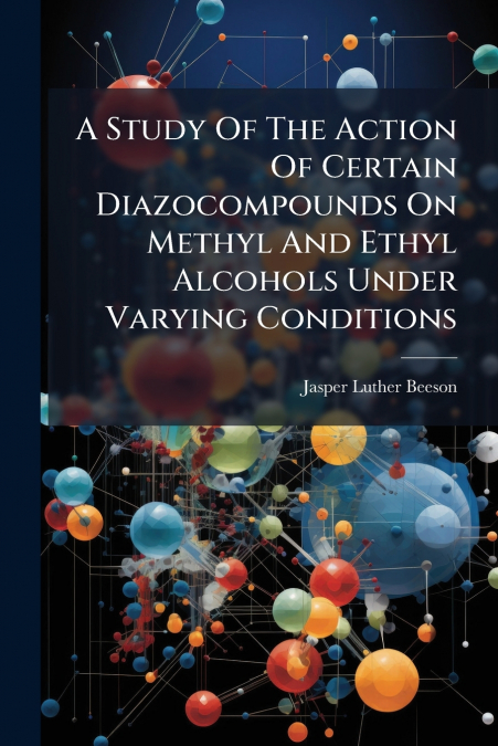 A Study Of The Action Of Certain Diazocompounds On Methyl And Ethyl Alcohols Under Varying Conditions