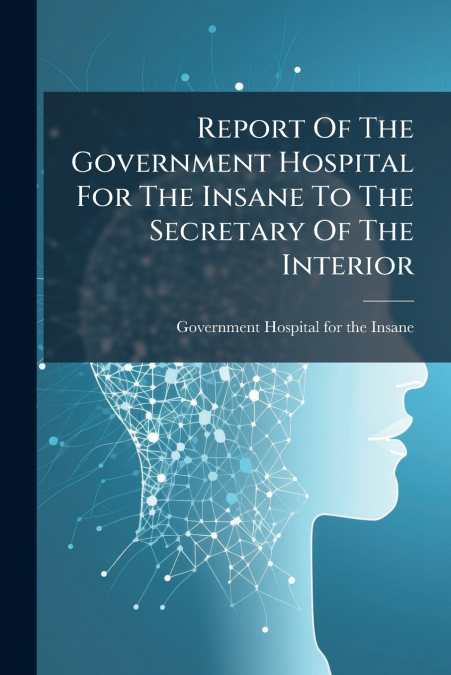 Report Of The Government Hospital For The Insane To The Secretary Of The Interior