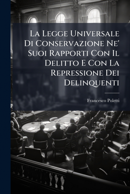 La Legge Universale Di Conservazione Ne’ Suoi Rapporti Con Il Delitto E Con La Repressione Dei Delinquenti