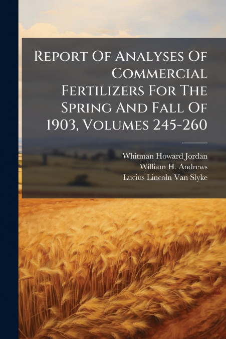 Report Of Analyses Of Commercial Fertilizers For The Spring And Fall Of 1903, Volumes 245-260