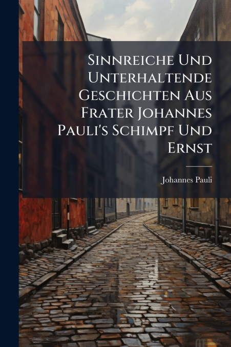 Sinnreiche Und Unterhaltende Geschichten Aus Frater Johannes Pauli’s Schimpf Und Ernst