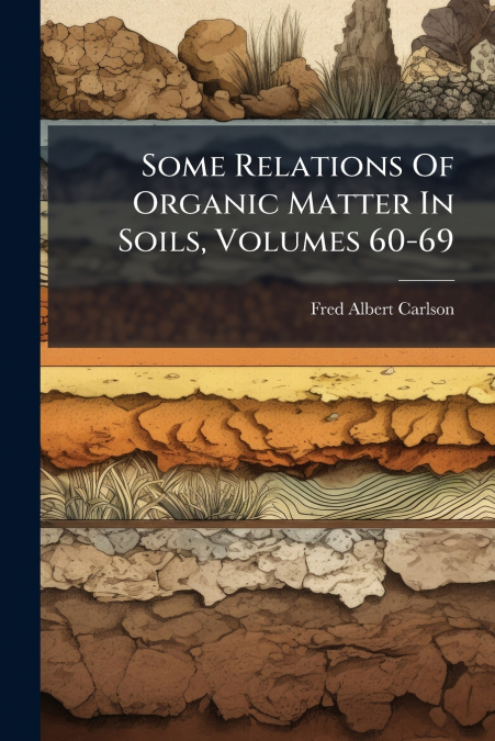 Some Relations Of Organic Matter In Soils, Volumes 60-69