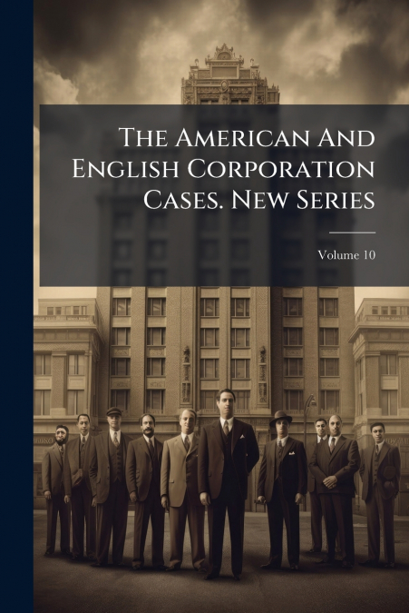 The American And English Corporation Cases. New Series; Volume 10