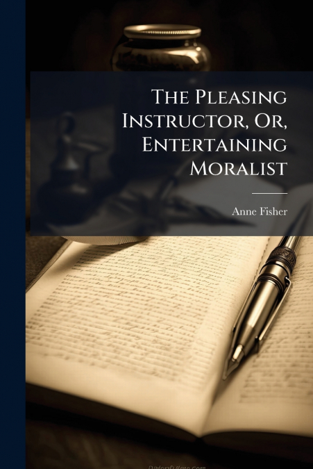 The Pleasing Instructor, Or, Entertaining Moralist