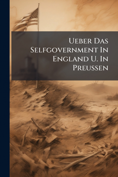 Ueber Das Selfgovernment In England U. In Preussen