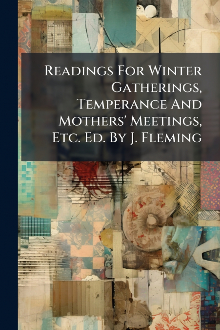 Readings For Winter Gatherings, Temperance And Mothers’ Meetings, Etc. Ed. By J. Fleming