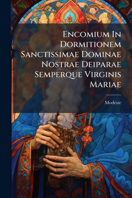 Encomium In Dormitionem Sanctissimae Dominae Nostrae Deiparae Semperque Virginis Mariae