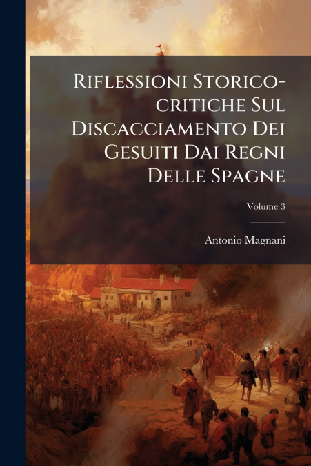 Riflessioni Storico-critiche Sul Discacciamento Dei Gesuiti Dai Regni Delle Spagne