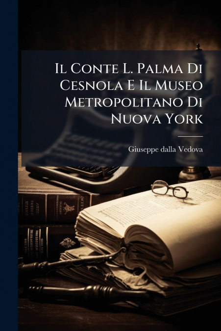 Il Conte L. Palma Di Cesnola E Il Museo Metropolitano Di Nuova York