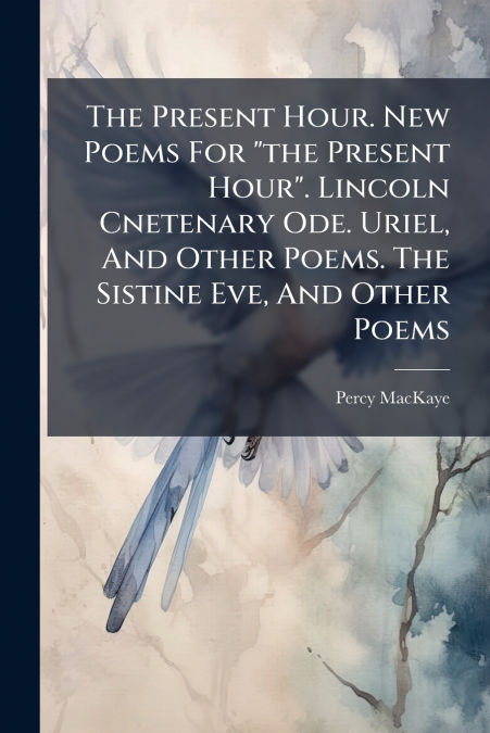 The Present Hour. New Poems For 'the Present Hour'. Lincoln Cnetenary Ode. Uriel, And Other Poems. The Sistine Eve, And Other Poems