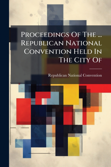 Proceedings Of The ... Republican National Convention Held In The City Of