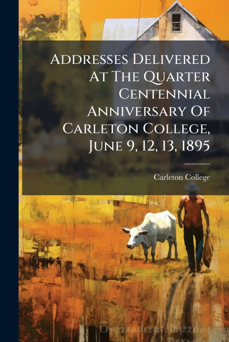 Addresses Delivered At The Quarter Centennial Anniversary Of Carleton College, June 9, 12, 13, 1895
