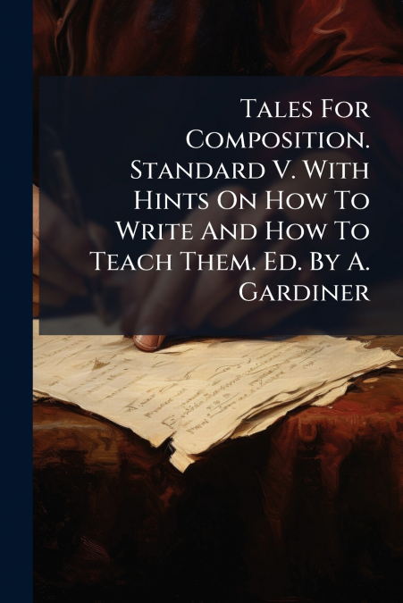 Tales For Composition. Standard V. With Hints On How To Write And How To Teach Them. Ed. By A. Gardiner