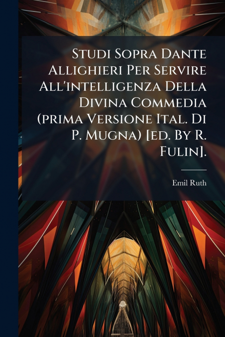 Studi Sopra Dante Allighieri Per Servire All’intelligenza Della Divina Commedia (prima Versione Ital. Di P. Mugna) [ed. By R. Fulin].