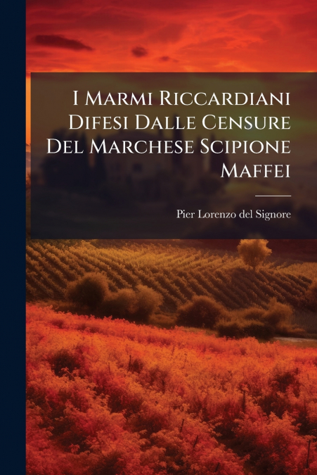 I Marmi Riccardiani Difesi Dalle Censure Del Marchese Scipione Maffei
