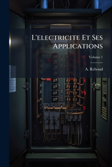 L’electricite Et Ses Applications; Volume 1