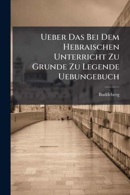 Ueber Das Bei Dem Hebraischen Unterricht Zu Grunde Zu Legende Uebungebuch