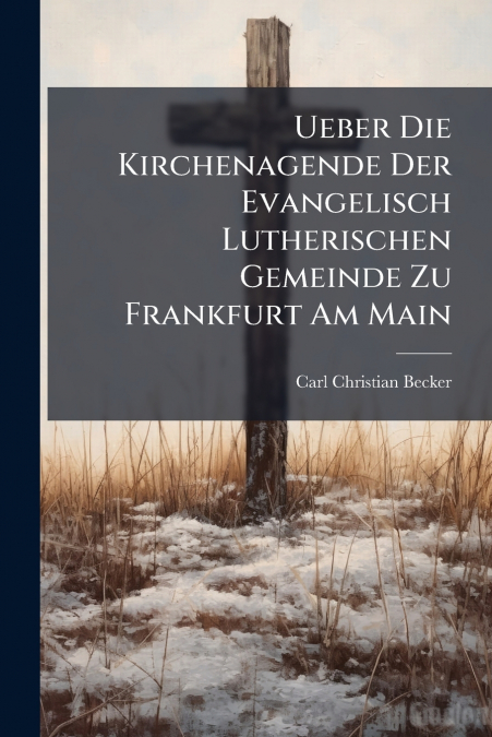 Ueber Die Kirchenagende Der Evangelisch Lutherischen Gemeinde Zu Frankfurt Am Main