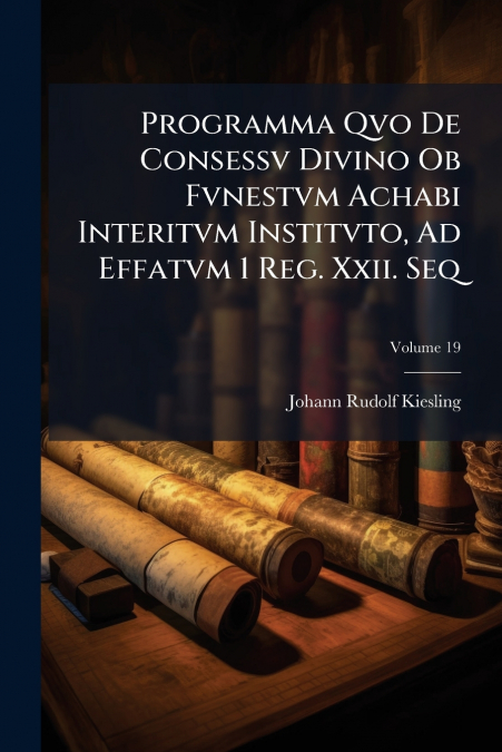 Programma Qvo De Consessv Divino Ob Fvnestvm Achabi Interitvm Institvto, Ad Effatvm 1 Reg. Xxii. Seq; Volume 19