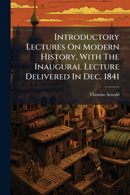Introductory Lectures On Modern History, With The Inaugural Lecture Delivered In Dec. 1841