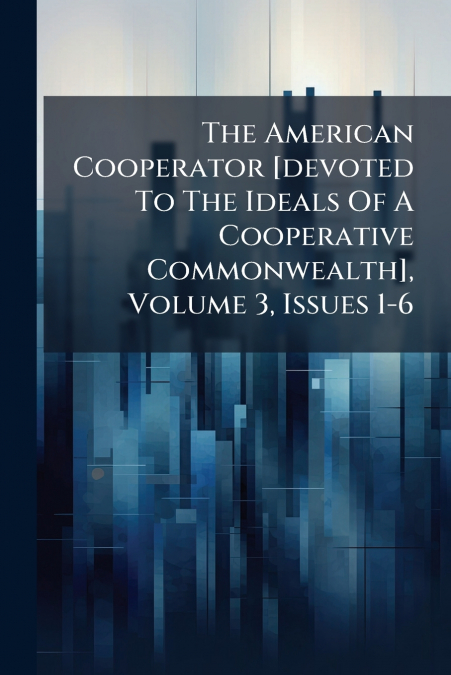The American Cooperator [devoted To The Ideals Of A Cooperative Commonwealth], Volume 3, Issues 1-6