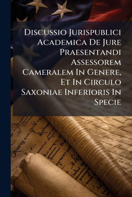 Discussio Jurispublici Academica De Jure Praesentandi Assessorem Cameralem In Genere, Et In Circulo Saxoniae Inferioris In Specie