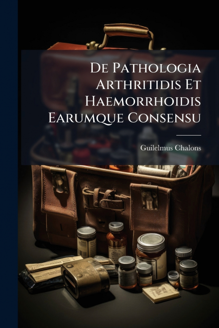 De Pathologia Arthritidis Et Haemorrhoidis Earumque Consensu