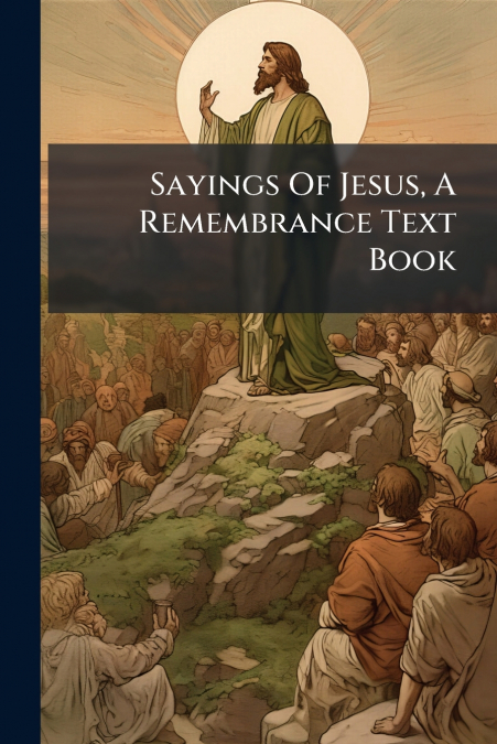 Sayings Of Jesus, A Remembrance Text Book