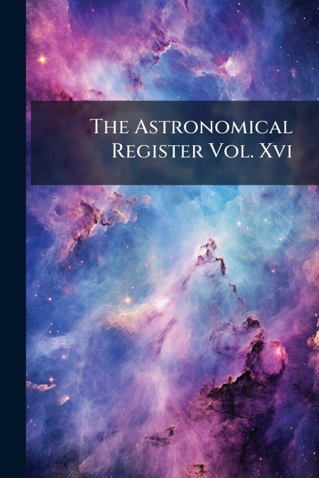The Astronomical Register Vol. Xvi