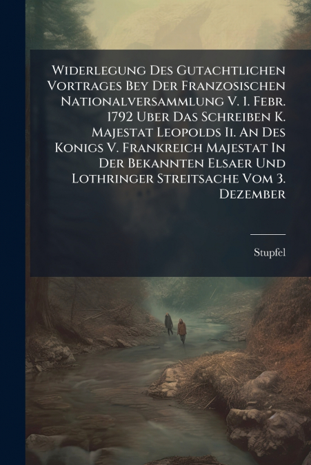 Widerlegung Des Gutachtlichen Vortrages Bey Der Franzosischen Nationalversammlung V. 1. Febr. 1792 Uber Das Schreiben K. Majestat Leopolds Ii. An Des Konigs V. Frankreich Majestat In Der Bekannten Els