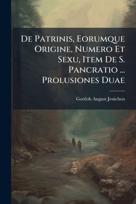 De Patrinis, Eorumque Origine, Numero Et Sexu, Item De S. Pancratio ... Prolusiones Duae