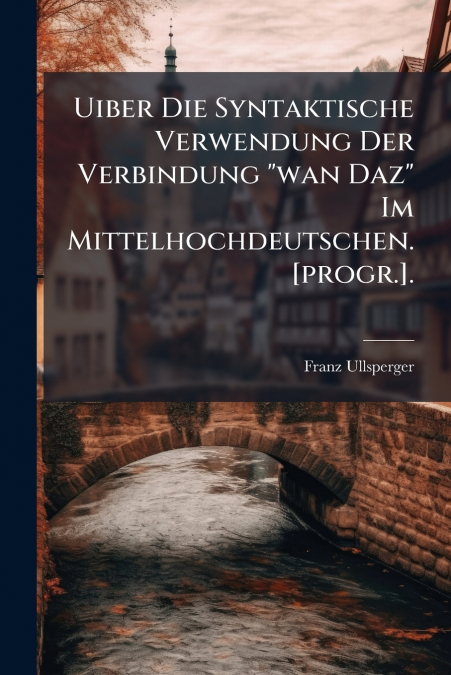 Uiber Die Syntaktische Verwendung Der Verbindung 'wan Daz' Im Mittelhochdeutschen. [progr.].