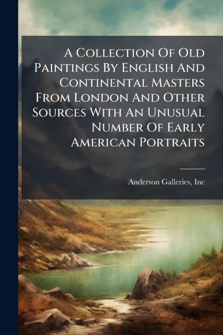 A Collection Of Old Paintings By English And Continental Masters From London And Other Sources With An Unusual Number Of Early American Portraits