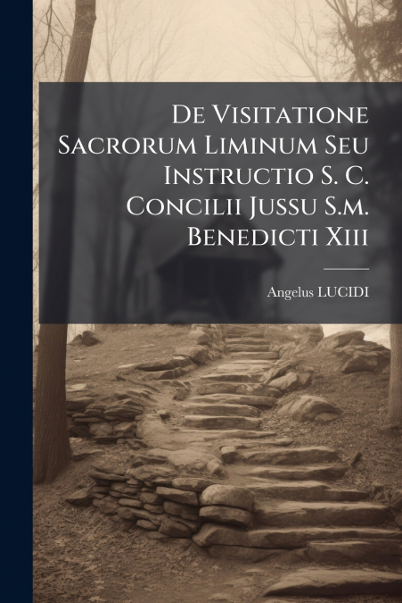 De Visitatione Sacrorum Liminum Seu Instructio S. C. Concilii Jussu S.m. Benedicti Xiii