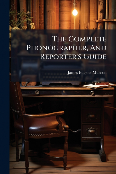 The Complete Phonographer, And Reporter’s Guide