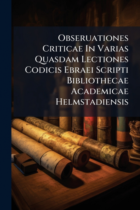 Obseruationes Criticae In Varias Quasdam Lectiones Codicis Ebraei Scripti Bibliothecae Academicae Helmstadiensis
