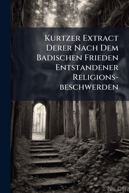Kurtzer Extract Derer Nach Dem Badischen Frieden Entstandener Religions-beschwerden