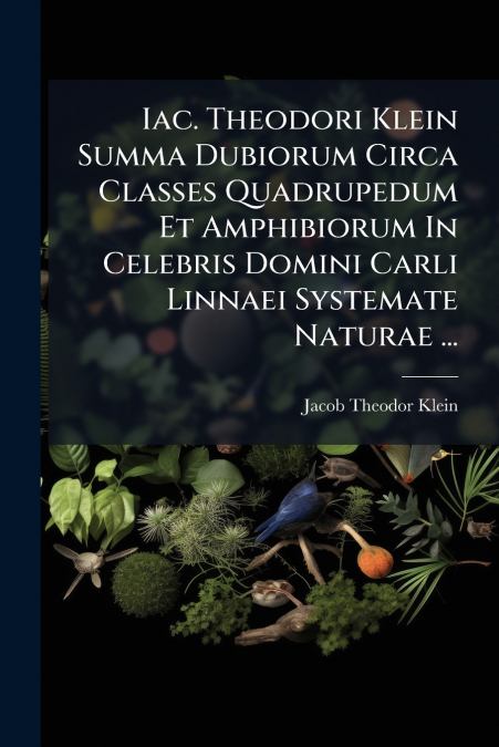 Iac. Theodori Klein Summa Dubiorum Circa Classes Quadrupedum Et Amphibiorum In Celebris Domini Carli Linnaei Systemate Naturae ...