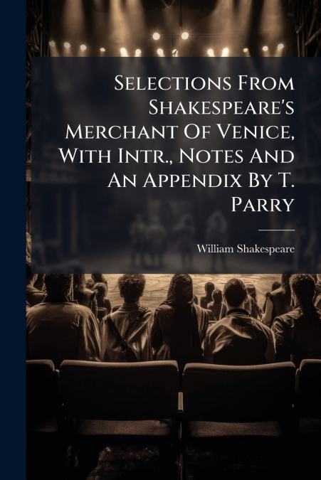 Selections From Shakespeare’s Merchant Of Venice, With Intr., Notes And An Appendix By T. Parry