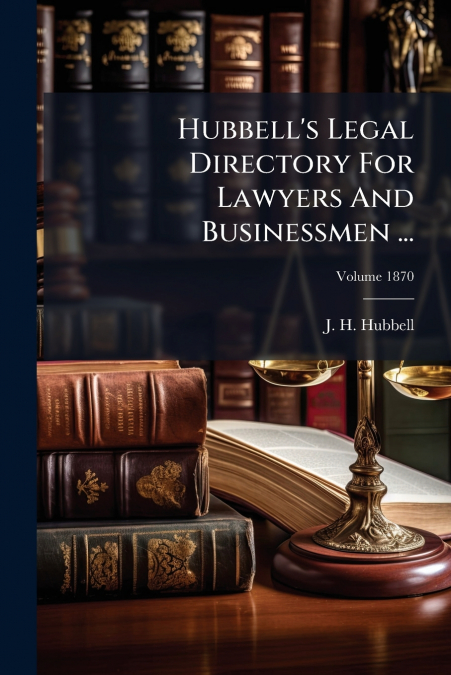 Hubbell’s Legal Directory For Lawyers And Businessmen ...; Volume 1870