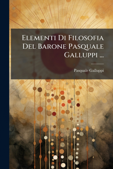 Elementi Di Filosofia Del Barone Pasquale Galluppi ...